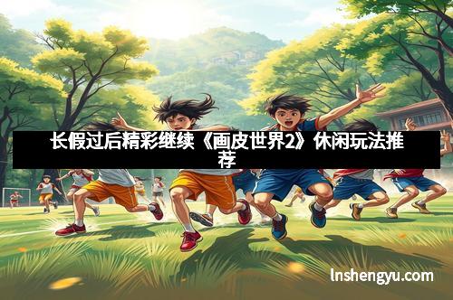 长假过后精彩继续《画皮世界2》休闲玩法推荐